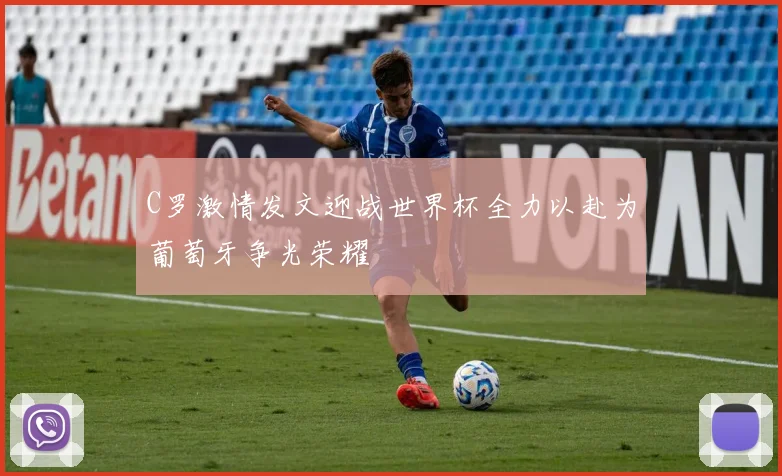C罗激情发文迎战世界杯全力以赴为葡萄牙争光荣耀