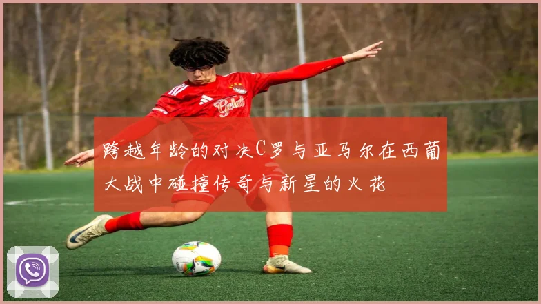 跨越年龄的对决C罗与亚马尔在西葡大战中碰撞传奇与新星的火花