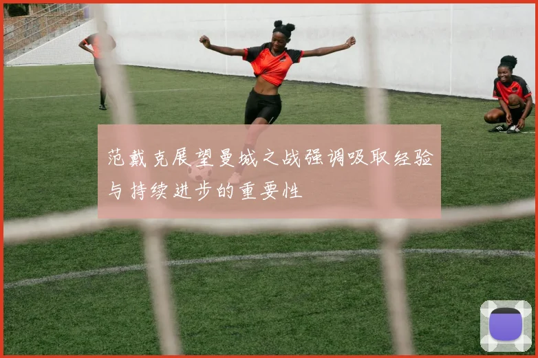 范戴克展望曼城之战强调吸取经验与持续进步的重要性